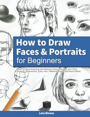 How to Draw Faces and Portraits for Beginners: Learn to Draw Amazing and Realistic Faces One Step At A Time - Shading, Proportions, Eyes, Hair, Different Angles and Much More! Paperback –  by Leia Bloom