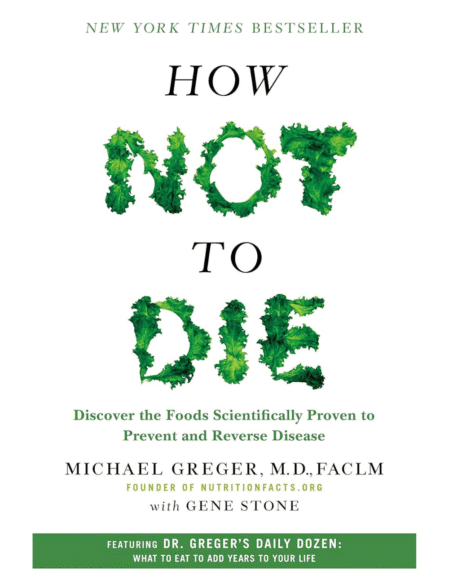 How Not to Die: Discover the Foods Scientifically Proven to Prevent and Reverse Disease